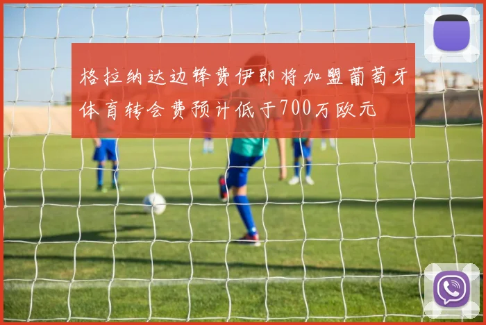 格拉纳达边锋费伊即将加盟葡萄牙体育转会费预计低于700万欧元