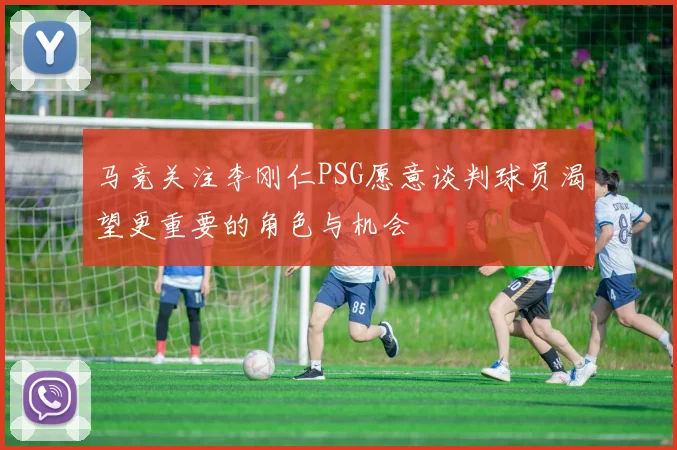 马竞关注李刚仁PSG愿意谈判球员渴望更重要的角色与机会