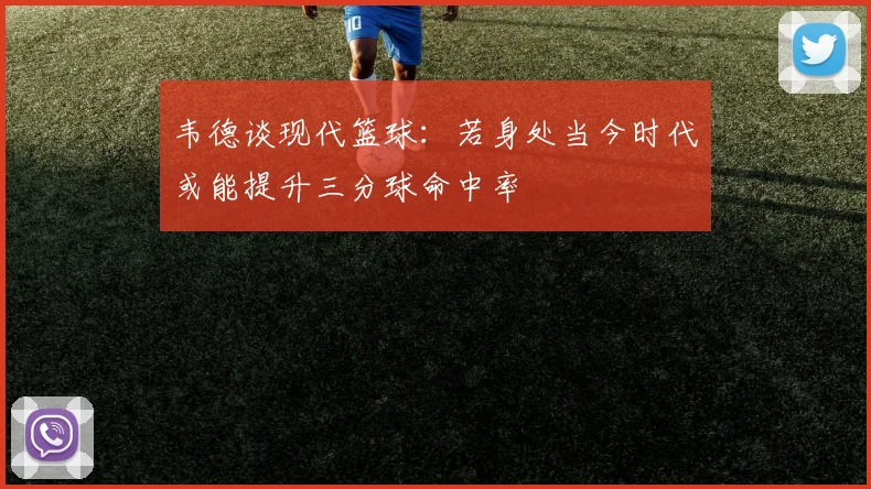 韦德谈现代篮球：若身处当今时代或能提升三分球命中率