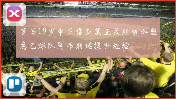 罗马19岁中卫雷亚莱正式租借加盟意乙球队阿韦利诺提升经验