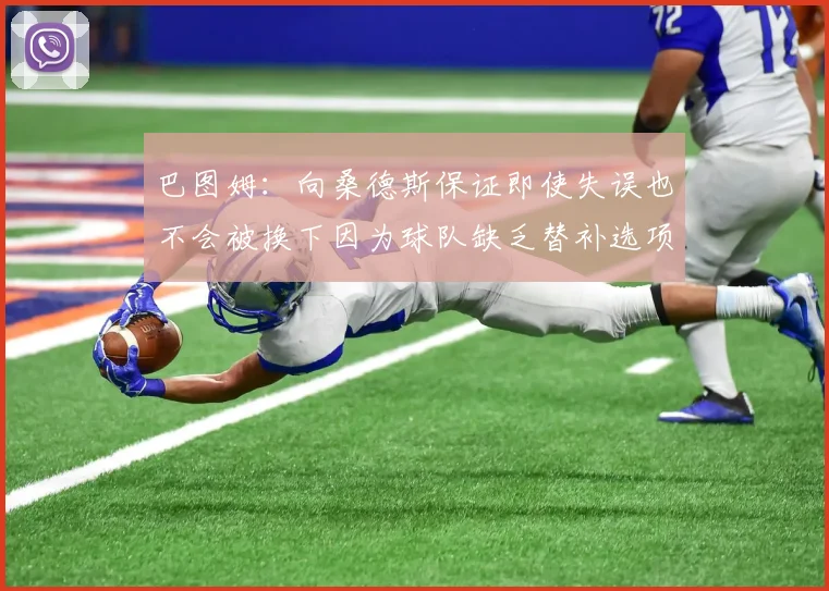 巴图姆：向桑德斯保证即使失误也不会被换下因为球队缺乏替补选项