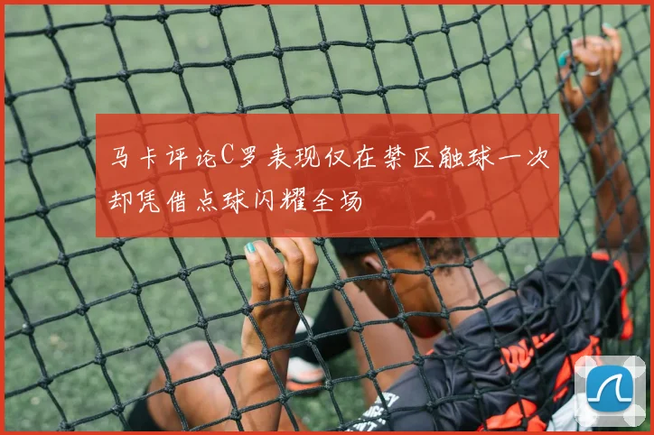 马卡评论C罗表现仅在禁区触球一次却凭借点球闪耀全场