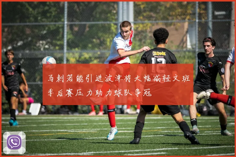 马刺若能引进波津将大幅减轻文班季后赛压力助力球队争冠